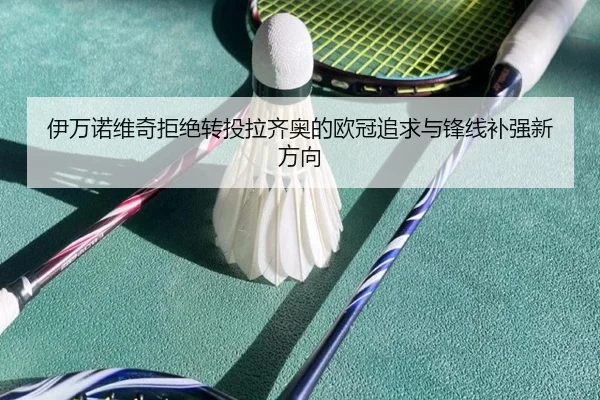 伊万诺维奇拒绝转投拉齐奥的欧冠追求与锋线补强新方向