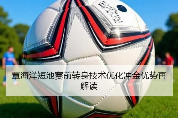 覃海洋短池赛前转身技术优化冲金优势再解读